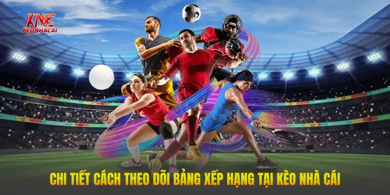 Chi tiết cách theo dõi Bảng Xếp Hạng tại Kèo Nhà Cái