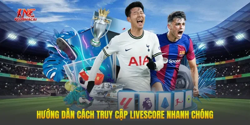 Hướng dẫn cách truy cập LiveScore nhanh chóng
